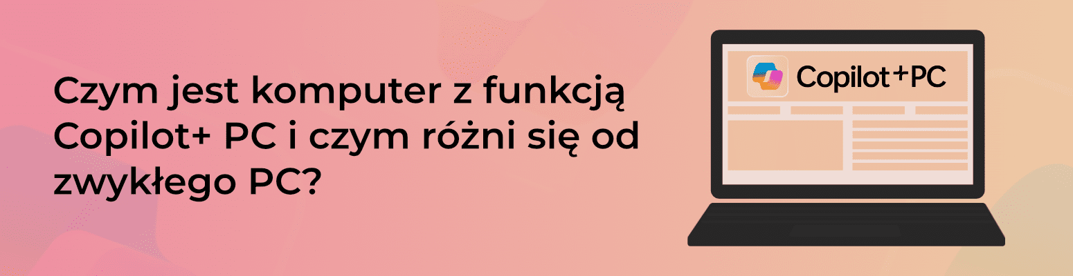 Czym jest komputer z funkcją Copilot+ PC i czym różni się od zwykłego PC?