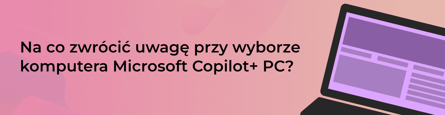 Na co zwrócić uwagę przy wyborze komputera Microsoft Copilot+ PC