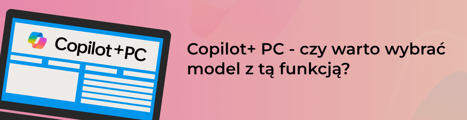 Copilot+ PC- czy warto wybrać model z tą funkcją?