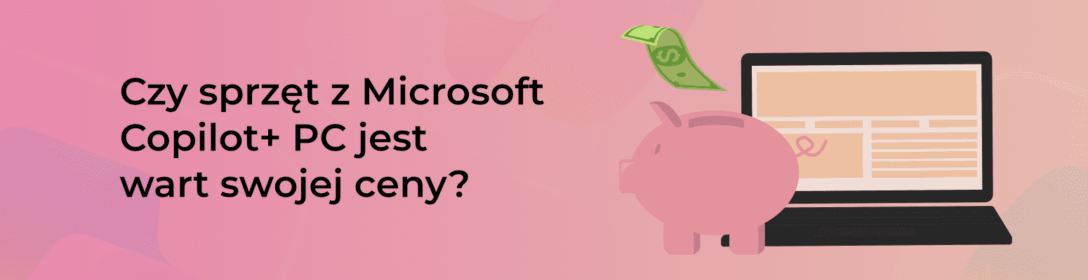 Czy sprzęt z Microsoft Copilot+ PC jest wart swojej ceny?