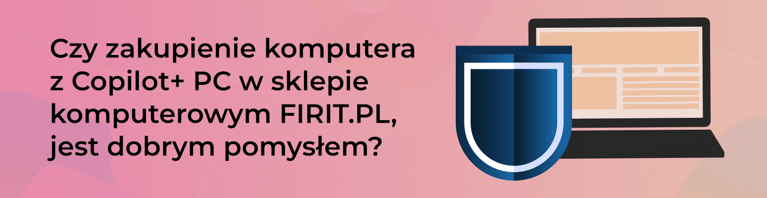 Czy zakupienie komputera z Copilot+ PC w sklepie komputerowym FIRIT.PL, jest dobrym pomysłem?