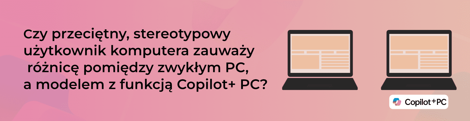 Czy przeciętny, stereotypowy użytkownik komputera zauważy różnicę pomiędzy zwykłym PC, a modelem z funkcją Copilot+ PC?