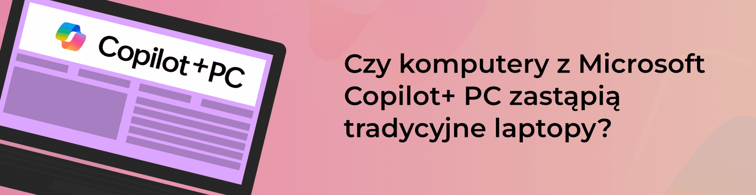 Czy sprzęt z Microsoft Copilot+ PC zastąpi tradycyjne laptopy?